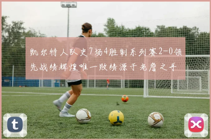 凯尔特人队史7场4胜制系列赛2-0领先战绩辉煌唯一败绩源于老詹之手