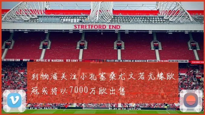 利物浦关注小孔塞桑尤文若无缘欧冠或将以7000万欧出售
