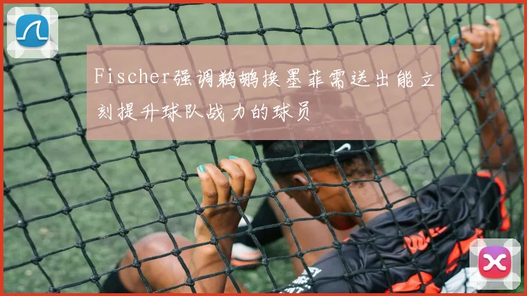 Fischer强调鹈鹕换墨菲需送出能立刻提升球队战力的球员