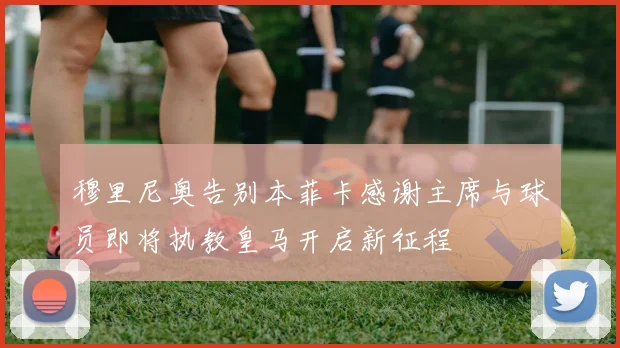 穆里尼奥告别本菲卡感谢主席与球员即将执教皇马开启新征程