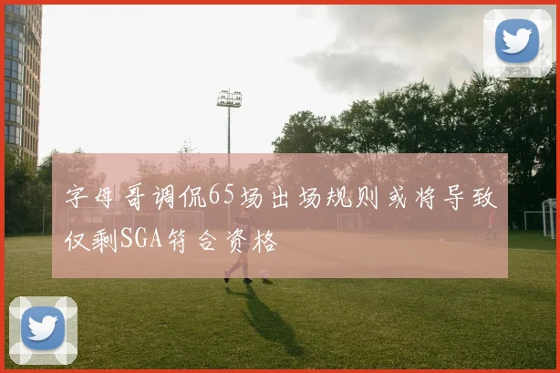 字母哥调侃65场出场规则或将导致仅剩SGA符合资格