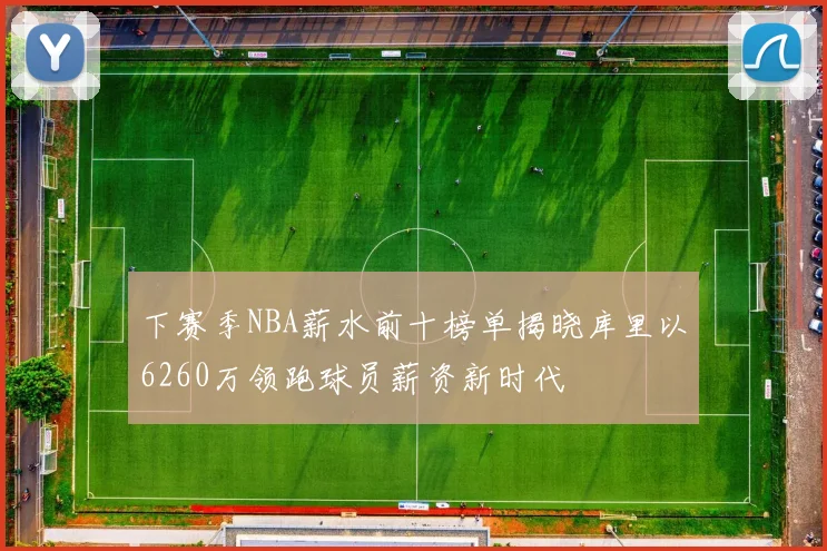 下赛季NBA薪水前十榜单揭晓库里以6260万领跑球员薪资新时代