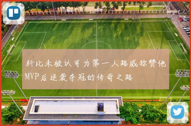 科比未被认可为第一人路威称赞他MVP后逆袭夺冠的传奇之路