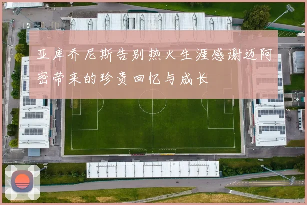 亚库乔尼斯告别热火生涯感谢迈阿密带来的珍贵回忆与成长